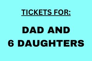 Tickets for DAD & SIX Daughters