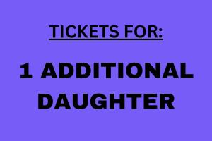 Tickets for ONE *ADDITIONAL* DAUGHTER